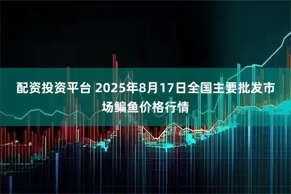 配资投资平台 2025年8月17日全国主要批发市场鳊鱼价格行情