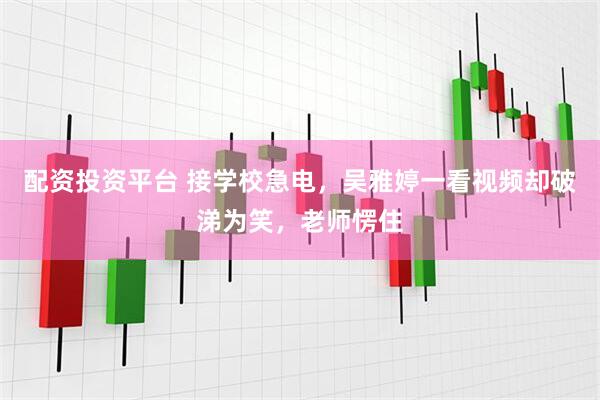 配资投资平台 接学校急电，吴雅婷一看视频却破涕为笑，老师愣住